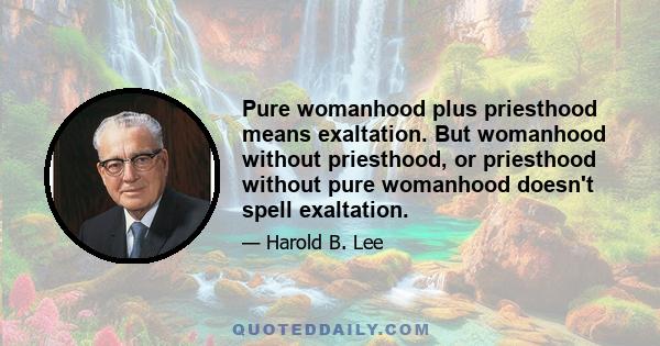 Pure womanhood plus priesthood means exaltation. But womanhood without priesthood, or priesthood without pure womanhood doesn't spell exaltation.