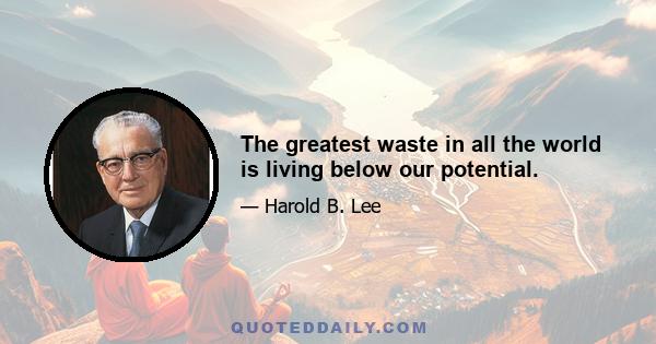 The greatest waste in all the world is living below our potential.