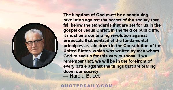 The kingdom of God must be a continuing revolution against the norms of the society that fall below the standards that are set for us in the gospel of Jesus Christ. In the field of public life, it must be a continuing