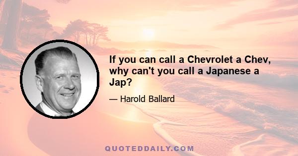 If you can call a Chevrolet a Chev, why can't you call a Japanese a Jap?