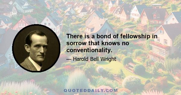 There is a bond of fellowship in sorrow that knows no conventionality.