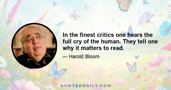 In the finest critics one hears the full cry of the human. They tell one why it matters to read.