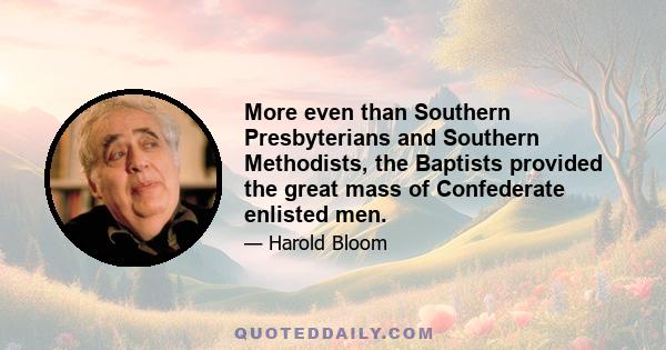 More even than Southern Presbyterians and Southern Methodists, the Baptists provided the great mass of Confederate enlisted men.