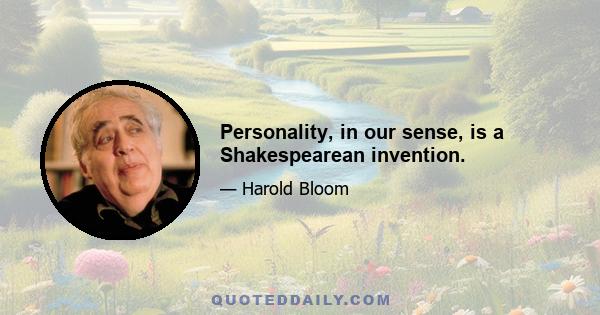 Personality, in our sense, is a Shakespearean invention.