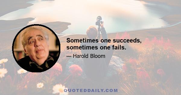 Sometimes one succeeds, sometimes one fails.