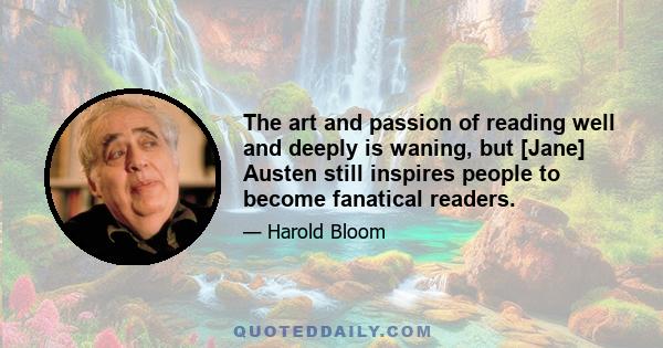 The art and passion of reading well and deeply is waning, but [Jane] Austen still inspires people to become fanatical readers.