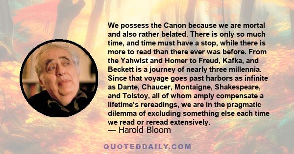 We possess the Canon because we are mortal and also rather belated. There is only so much time, and time must have a stop, while there is more to read than there ever was before. From the Yahwist and Homer to Freud,