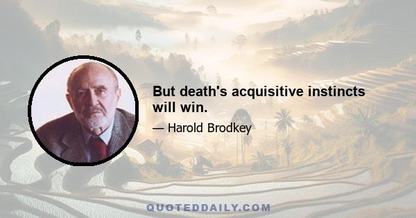 But death's acquisitive instincts will win.