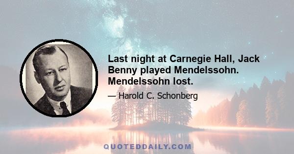 Last night at Carnegie Hall, Jack Benny played Mendelssohn. Mendelssohn lost.