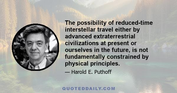 The possibility of reduced-time interstellar travel either by advanced extraterrestrial civilizations at present or ourselves in the future, is not fundamentally constrained by physical principles.