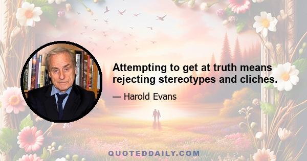 Attempting to get at truth means rejecting stereotypes and cliches.