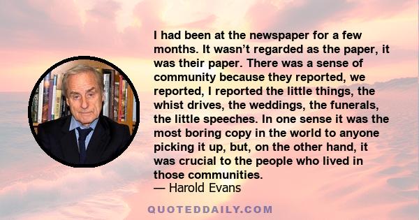 I had been at the newspaper for a few months. It wasn’t regarded as the paper, it was their paper. There was a sense of community because they reported, we reported, I reported the little things, the whist drives, the