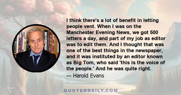 I think there's a lot of benefit in letting people vent. When I was on the Manchester Evening News, we got 500 letters a day, and part of my job as editor was to edit them. And I thought that was one of the best things