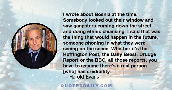 I wrote about Bosnia at the time. Somebody looked out their window and saw gangsters coming down the street and doing ethnic cleansing. I said that was the thing that would happen in the future, someone phoning in what