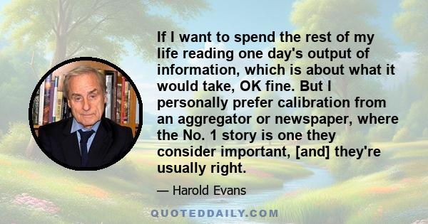 If I want to spend the rest of my life reading one day's output of information, which is about what it would take, OK fine. But I personally prefer calibration from an aggregator or newspaper, where the No. 1 story is