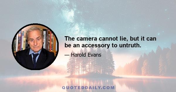 The camera cannot lie, but it can be an accessory to untruth.