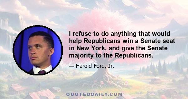 I refuse to do anything that would help Republicans win a Senate seat in New York, and give the Senate majority to the Republicans.