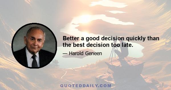 Better a good decision quickly than the best decision too late.