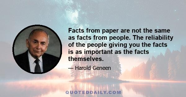 Facts from paper are not the same as facts from people. The reliability of the people giving you the facts is as important as the facts themselves.