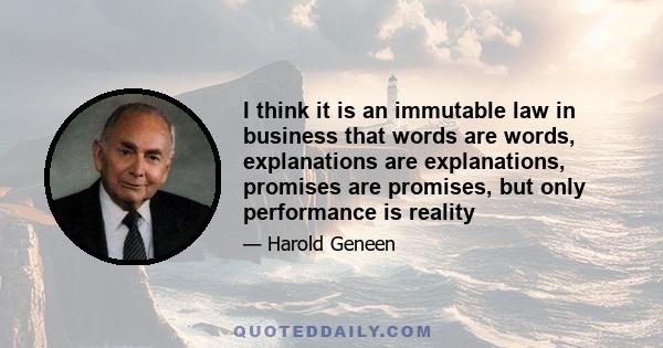 I think it is an immutable law in business that words are words, explanations are explanations, promises are promises, but only performance is reality