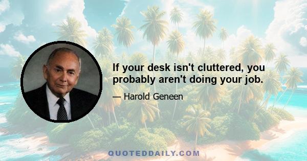 If your desk isn't cluttered, you probably aren't doing your job.