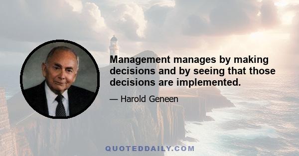 Management manages by making decisions and by seeing that those decisions are implemented.