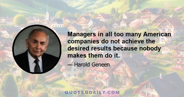 Managers in all too many American companies do not achieve the desired results because nobody makes them do it.