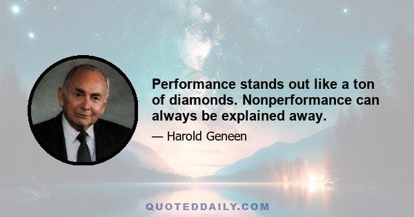 Performance stands out like a ton of diamonds. Nonperformance can always be explained away.