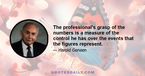 The professional's grasp of the numbers is a measure of the control he has over the events that the figures represent.