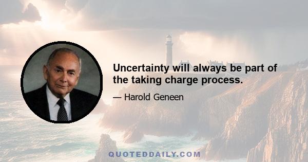 Uncertainty will always be part of the taking charge process.