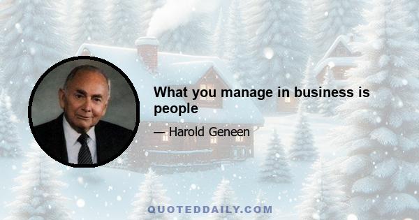 What you manage in business is people