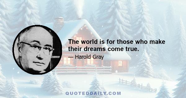 The world is for those who make their dreams come true.