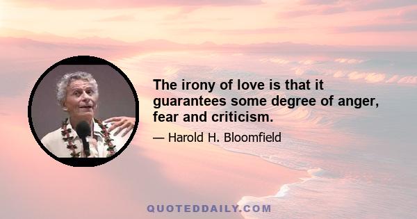 The irony of love is that it guarantees some degree of anger, fear and criticism.