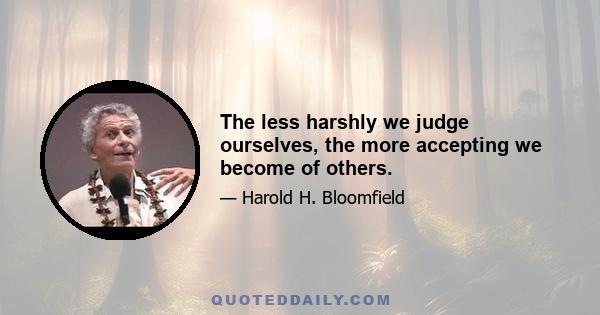 The less harshly we judge ourselves, the more accepting we become of others.