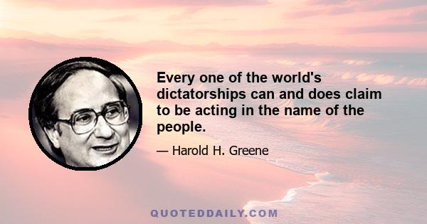 Every one of the world's dictatorships can and does claim to be acting in the name of the people.