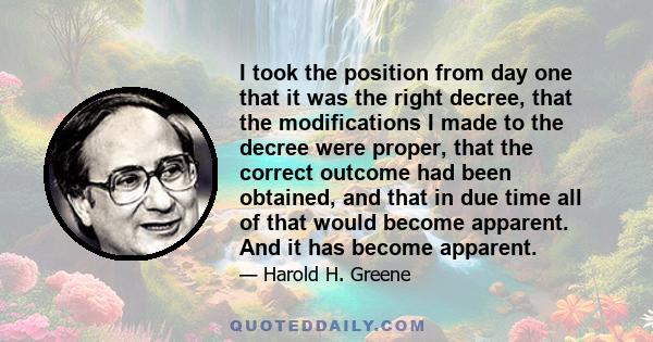 I took the position from day one that it was the right decree, that the modifications I made to the decree were proper, that the correct outcome had been obtained, and that in due time all of that would become apparent. 