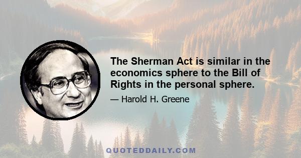 The Sherman Act is similar in the economics sphere to the Bill of Rights in the personal sphere.