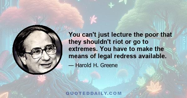 You can't just lecture the poor that they shouldn't riot or go to extremes. You have to make the means of legal redress available.