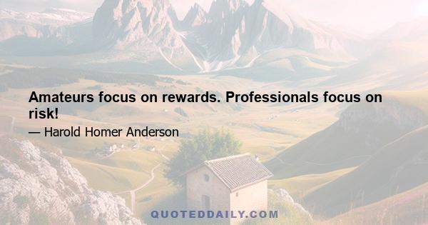 Amateurs focus on rewards. Professionals focus on risk!