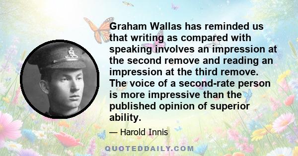 Graham Wallas has reminded us that writing as compared with speaking involves an impression at the second remove and reading an impression at the third remove. The voice of a second-rate person is more impressive than