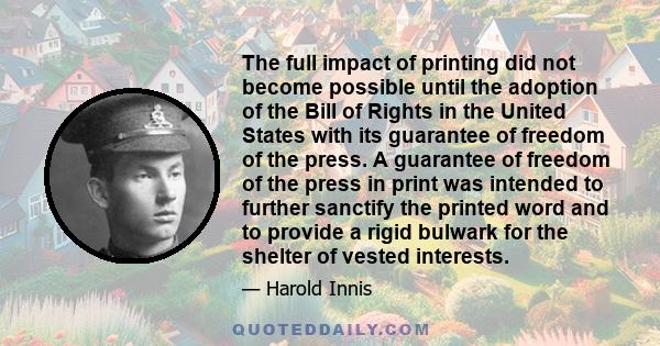 The full impact of printing did not become possible until the adoption of the Bill of Rights in the United States with its guarantee of freedom of the press. A guarantee of freedom of the press in print was intended to