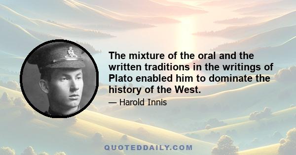 The mixture of the oral and the written traditions in the writings of Plato enabled him to dominate the history of the West.