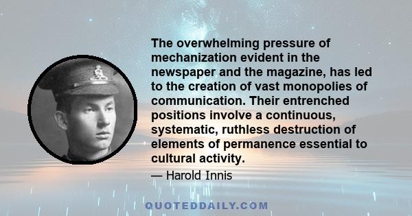 The overwhelming pressure of mechanization evident in the newspaper and the magazine, has led to the creation of vast monopolies of communication. Their entrenched positions involve a continuous, systematic, ruthless