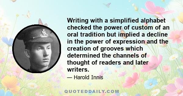 Writing with a simplified alphabet checked the power of custom of an oral tradition but implied a decline in the power of expression and the creation of grooves which determined the channels of thought of readers and