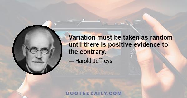 Variation must be taken as random until there is positive evidence to the contrary.