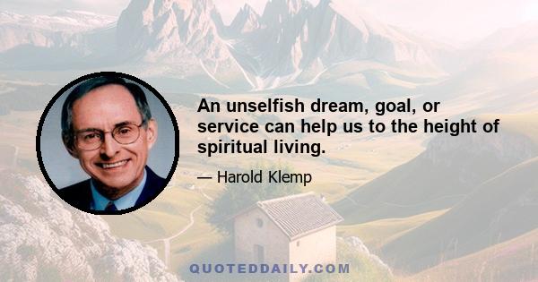 An unselfish dream, goal, or service can help us to the height of spiritual living.