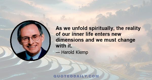 As we unfold spiritually, the reality of our inner life enters new dimensions and we must change with it.