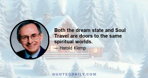 Both the dream state and Soul Travel are doors to the same spiritual worlds.