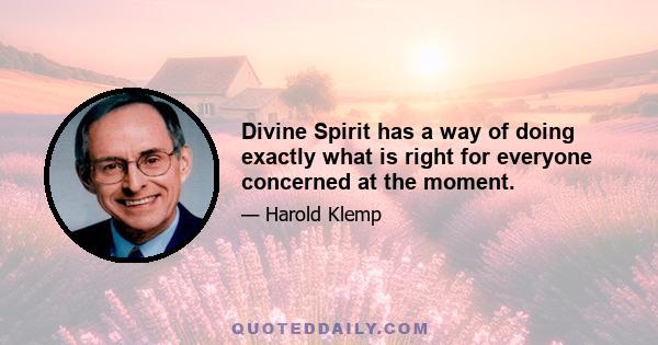 Divine Spirit has a way of doing exactly what is right for everyone concerned at the moment.