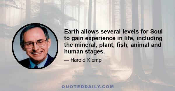 Earth allows several levels for Soul to gain experience in life, including the mineral, plant, fish, animal and human stages.